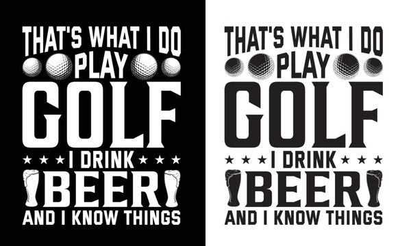 That's What I Do Play Golf I Drink Beer And I Know Things 
 T-shirt Design.