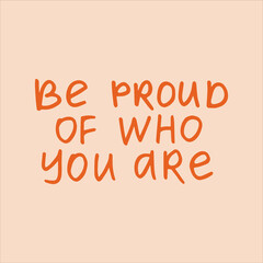 Be proud of who you are - handwritten with a marker quote. Modern calligraphy illustration.