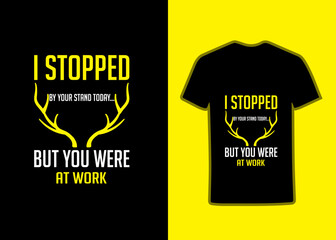 I stopped by your stand today but you were at work. funny hunting t-shirt design.