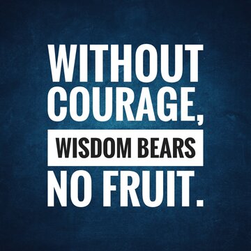 Without courage, wisdom bears no fruit. top motivation and inspirational quote