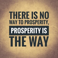 There is no way to prosperity, prosperity is the way. top motivation and inspirational quote