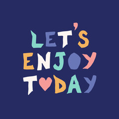 Hand drawn lettering motivational quote. The inscription: lets enjoy today. Perfect design for greeting cards, posters, T-shirts, banners, print invitations. Self care concept.