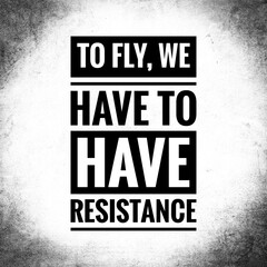To fly, we have to have resistance. Top motivation and inspirational quote.