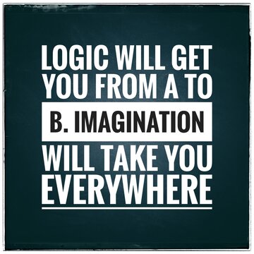 Top motivation and inspirational quote. Logic will get you from A to B. Imagination will take you everywhere.
