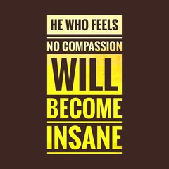 He who feels no compassion will become insane. motivational, success, life, wisdom, inspirational quote poster, printing, t shirt design