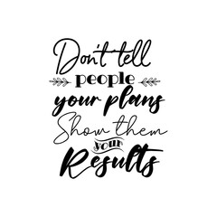 Don't tell me people your plans, show them your results. For fashion t-shirts, posters, gifts, or other printing presses. Motivation quote.