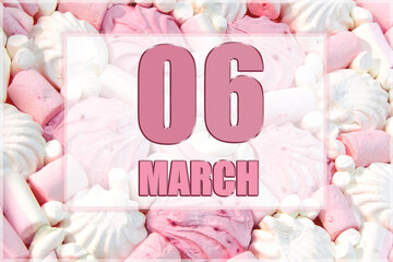 calendar date on the background of white and pink marshmallows.  March 6 is the sixth day of the month