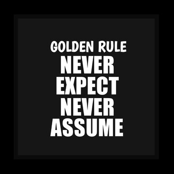 Golden Rule Never Expect Never Assume - Quote