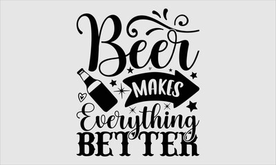 Beer makes  everything better- alcohol T-shirt Design, Conceptual handwritten phrase calligraphic design, Inspirational vector typography, svg