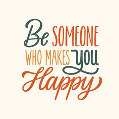 Be someone who makes you happy. Hand written lettering quote. Mental health motivational phrase. MInimalistic modern typographic slogan. Positive writing.