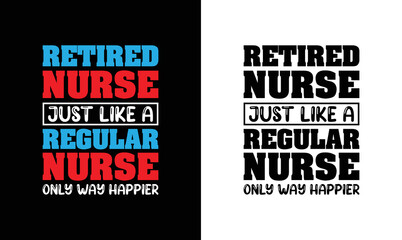 Retired Nurse. Just Like A Regular Nurse Only Way Happier, Nurse Quote T shirt design, typography
