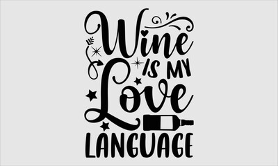 Wine is my love language- Alcohol T-shirt Design, Handwritten Design phrase, calligraphic characters, Hand Drawn and vintage vector illustrations, svg, EPS