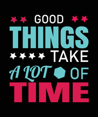 Typography t shirt design good things take a lot of time