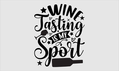 Wine tasting is my sport- Alcohol T-shirt Design, Handwritten Design phrase, calligraphic characters, Hand Drawn and vintage vector illustrations, svg, EPS
