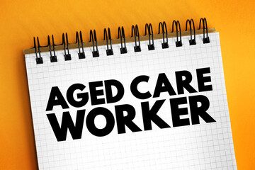Aged care worker - provides personal, physical and emotional support to older people who require assistance with daily living, text on notepad