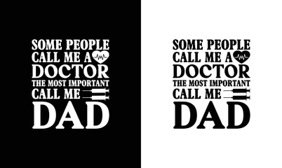 Some People Call me Doctor The Most Important Call me Dad, Doctor Quote T shirt design, typography