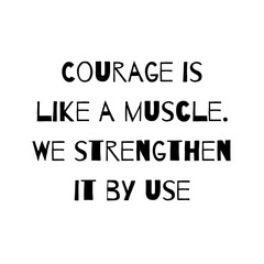 Courage is like a muscle. We strengthen it by use. Typography for print or use as poster, card, flyer or T Shirt 