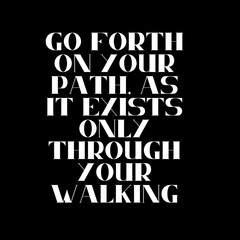 Go forth on your path, as it exists only through your walking. Typography for print or use as poster, card, flyer or T Shirt. Motivational trypography quote poster