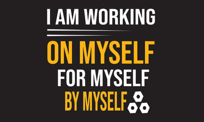 I Am Working On Myself For Myself By Myself T-Shirt Design