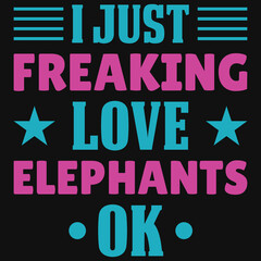 I just freaking love elephants ok typography tshirt design