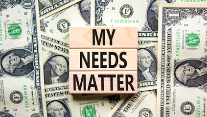 My needs matter symbol. Concept words My needs matter on wooden blocks. Dollar bills. Beautiful background from dollar bills. Business, psychological and my needs matter concept. Copy space.