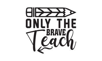 Only The Brave Teach Svg, Teacher SVG, Teacher SVG t-shirt design, Hand drawn lettering phrases, templet, Calligraphy graphic design, SVG Files for Cutting Cricut and Silhouette