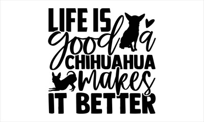 Life Is Good A Chihuahua Makes It Better - Chihuahua T shirt Design, Hand lettering illustration for your design, Modern calligraphy, Svg Files for Cricut, Poster, EPS