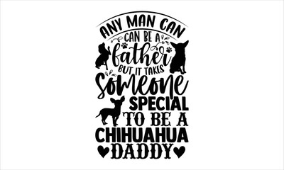 Fototapeta premium Any Man Can Be A Father But It Takes Someone Special To Be A Chihuahua Daddy - Chihuahua T shirt Design, Modern calligraphy, Cut Files for Cricut Svg, Illustration for prints on bags, posters