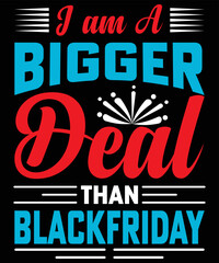 I am A Bigger Deal Than Blackfriday typography vector t-shirt design.