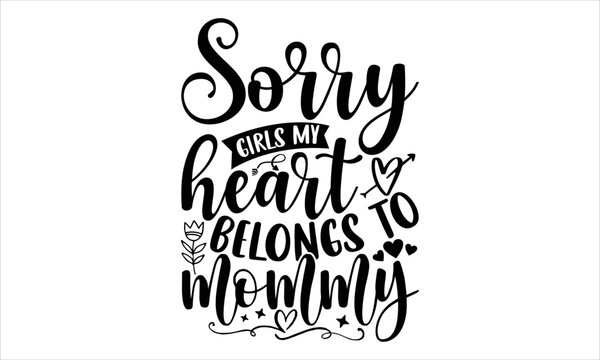 Sorry Girls My Heart Belongs To Mommy  - Happy Valentine's Day T shirt Design, Hand lettering illustration for your design, Modern calligraphy, Svg Files for Cricut, Poster, EPS