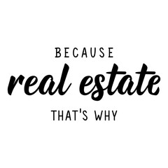 Because Real Estate. That's why. Vector illustration. Lettering. Ink illustration. Can be used for prints bags, t-shirts, posters, cards.