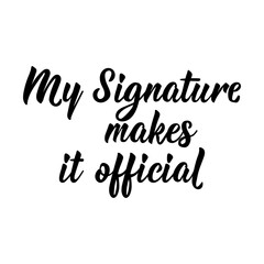 My Signature Makes it Official. Vector illustration. Lettering. Ink illustration. Can be used for prints bags, t-shirts, posters, cards.
