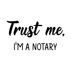 Trust Me I'm a Notary. Vector illustration. Lettering. Ink illustration. Can be used for prints bags, t-shirts, posters, cards.