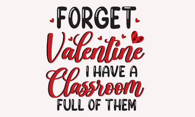 Forget Valentine I Have A Classroom Full Of Them Design