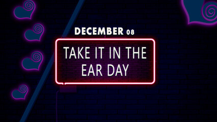 Happy Take it in the Ear Day, December 08. Calendar of December Retro neon Text Effect, design