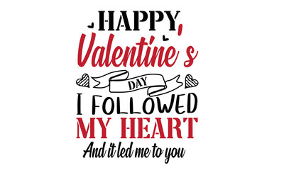 Happy Valentine’s Day I Followed My Heart And It Led Me To You Design