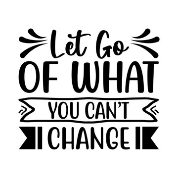 Let Go Of What You Can't Change