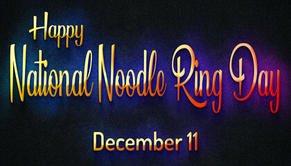 Happy National Noodle Ring Day, December 11. Calendar of December Retro neon Text Effect, design