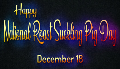 Happy National Roast Suckling Pig Day, December 18. Calendar of December Retro neon Text Effect, design