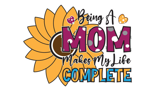 Being A Mom Makes My Life Complete Sublimation Design
