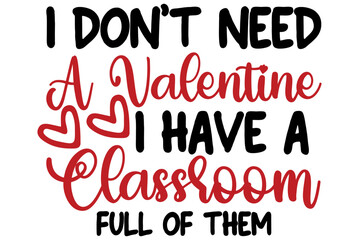 I don't need a valentine i have a classroom full of them, Valentine SVG Design, Valentine Cut File, Valentine SVG, Valentine T-Shirt Design, Valentine Design, Valentine Bundle, Heart, Valentine Love