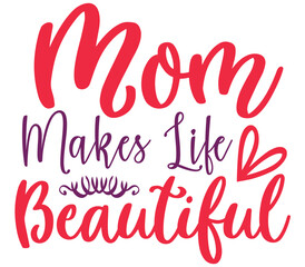 Mom Makes Life Beautiful, Mother's day SVG Design, Mother's day Cut File, Mother's day SVG, Mother's day T-Shirt Design, Mother's day Design, Mother's day Bundle
