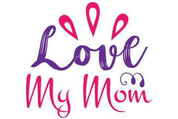 Love My Mom, Mother's day SVG Design, Mother's day Cut File, Mother's day SVG, Mother's day T-Shirt Design, Mother's day Design, Mother's day Bundle
