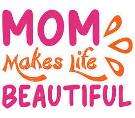 Mom Makes Life Beautiful, Mother's day SVG Design, Mother's day Cut File, Mother's day SVG, Mother's day T-Shirt Design, Mother's day Design, Mother's day Bundle