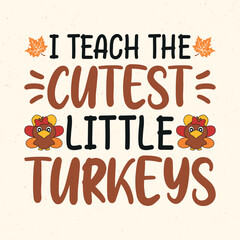 I teach cutest little turkeys - Thanksgiving quotes typographic design vector