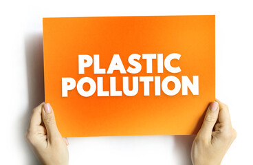 Plastic Pollution - accumulation of plastic objects and particles in the Earth's environment, text concept on card
