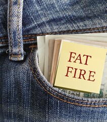 Jeans pocket with cash dollar money and text written stick note FAT FIRE, concept of FIRE (Financial Independence Retire Early) who can afford greater flexibility and freedom in early retirement