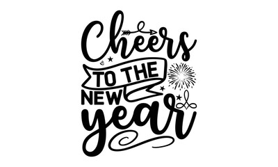 CHEERS TO THR NEW YEAR - Happy new year t shirt design And svg cut files, New Year Stickers quotes t shirt designs, new year hand lettering typography vector illustration with fireworks symbol ornamen