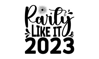 PARTY LIKE IT 2023 - Happy new year t shirt design And svg cut files, New Year Stickers quotes t shirt designs, new year hand lettering typography vector illustration with fireworks symbol ornaments a