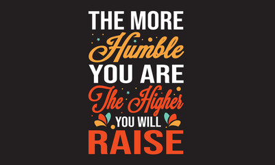 The More Humble You Are The Higher You Will Raise Design